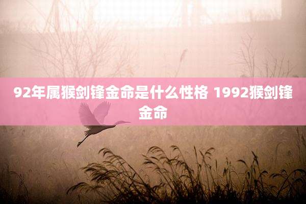 92年属猴剑锋金命是什么性格 1992猴剑锋金命