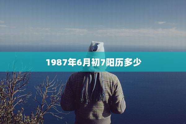 1987年6月初7阳历多少