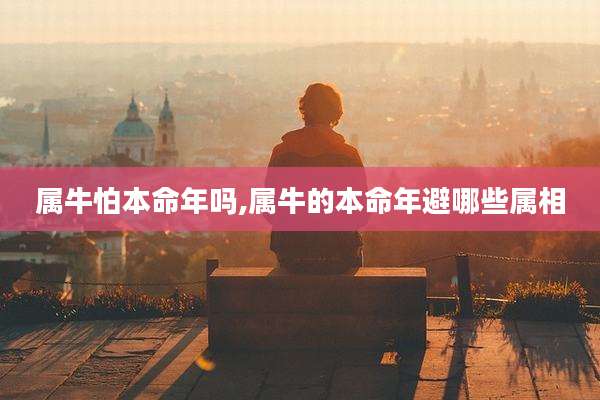 属牛怕本命年吗,属牛的本命年避哪些属相