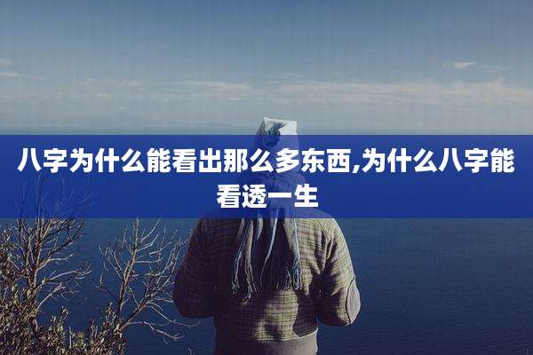 八字为什么能看出那么多东西,为什么八字能看透一生