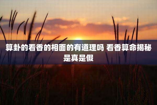 算卦的看香的相面的有道理吗 看香算命揭秘是真是假