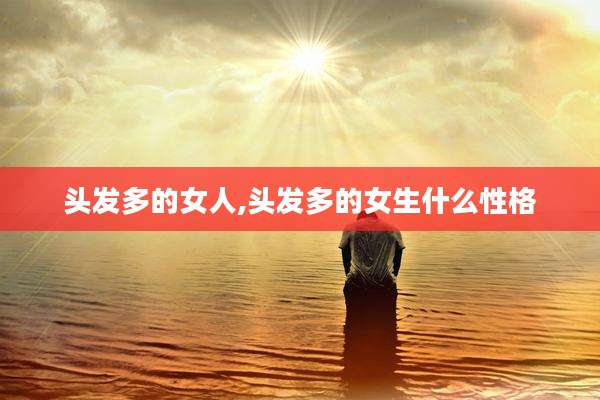 头发多的女人,头发多的女生什么性格