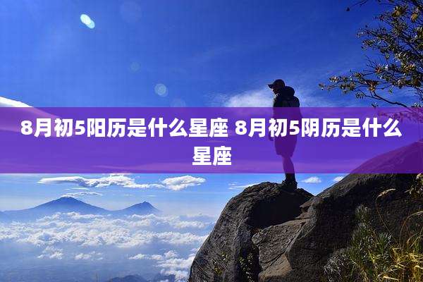 8月初5阳历是什么星座 8月初5阴历是什么星座