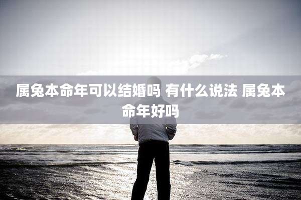 属兔本命年可以结婚吗 有什么说法 属兔本命年好吗