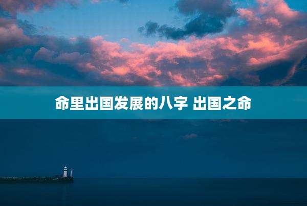 命里出国发展的八字 出国之命