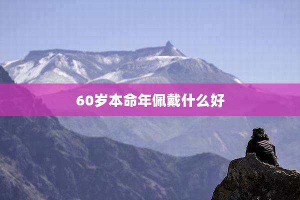 60岁本命年佩戴什么好
