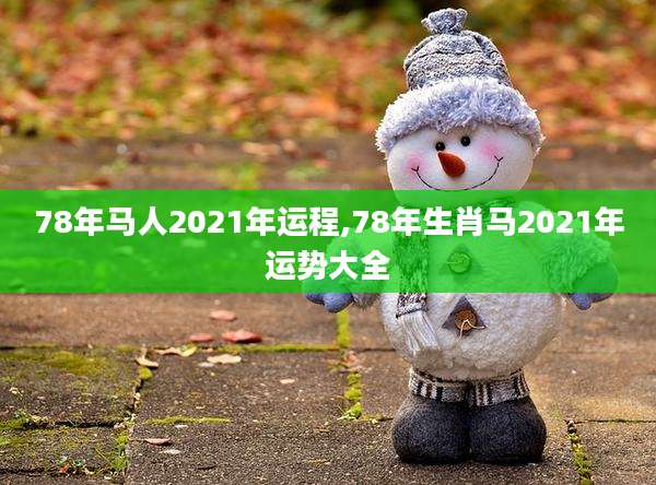 78年马人2021年运程,78年生肖马2021年运势大全