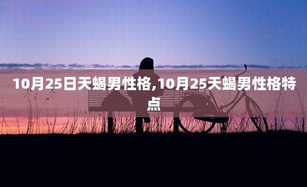10月25日天蝎男性格,10月25天蝎男性格特点
