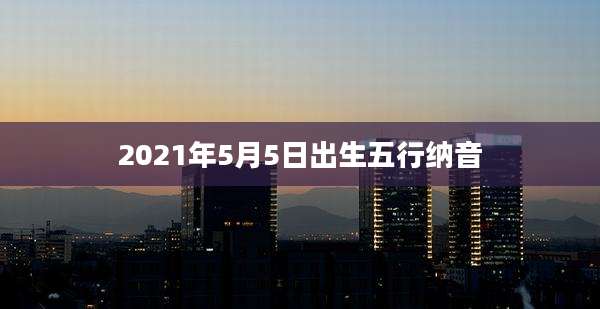 2021年5月5日出生五行纳音
