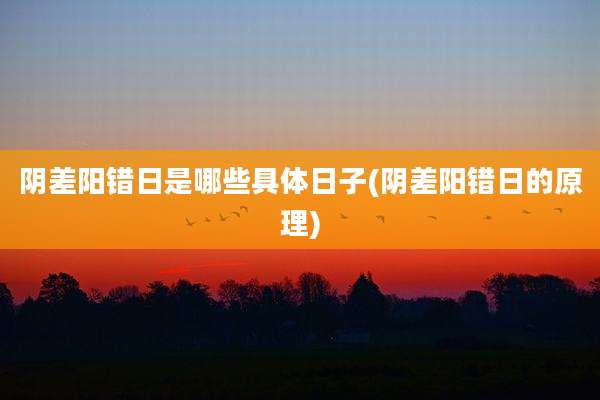 阴差阳错日是哪些具体日子(阴差阳错日的原理)