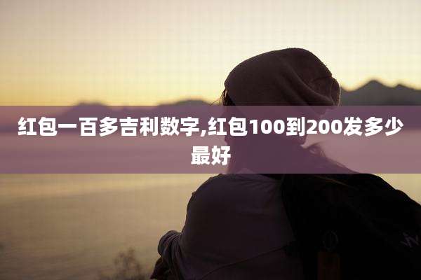 红包一百多吉利数字,红包100到200发多少最好