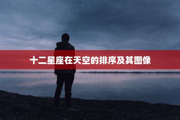 十二星座在天空的排序及其图像