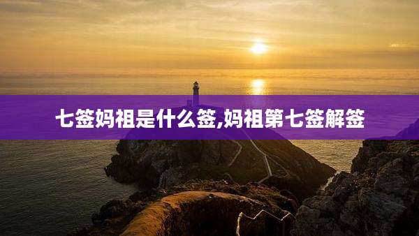 七签妈祖是什么签,妈祖第七签解签