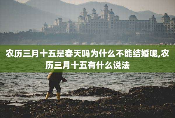 农历三月十五是春天吗为什么不能结婚呢,农历三月十五有什么说法