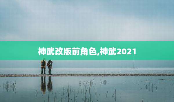 神武改版前角色,神武2021