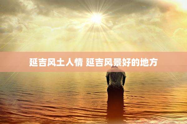 延吉风土人情 延吉风景好的地方