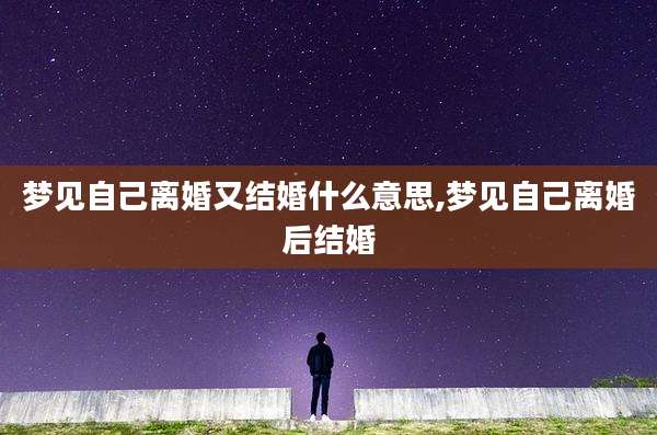 梦见自己离婚又结婚什么意思,梦见自己离婚后结婚