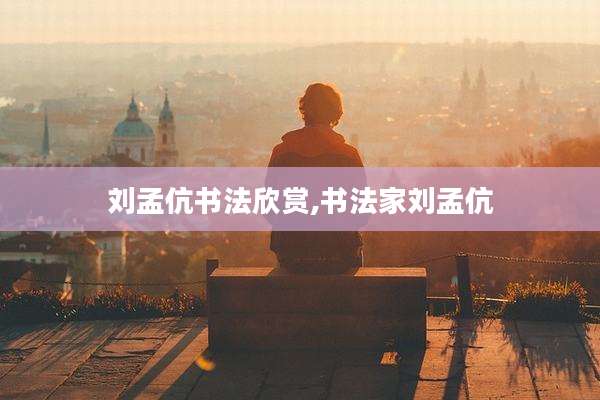 刘孟伉书法欣赏,书法家刘孟伉