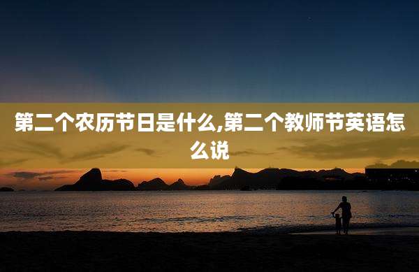 第二个农历节日是什么,第二个教师节英语怎么说