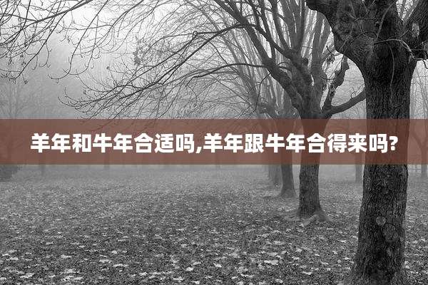 羊年和牛年合适吗,羊年跟牛年合得来吗?