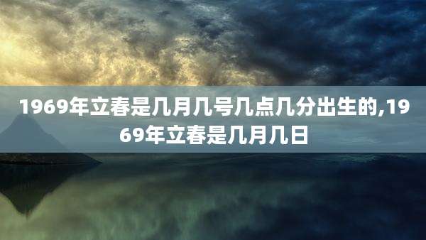 1969年立春是几月几号几点几分出生的,1969年立春是几月几日
