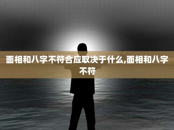 面相和八字不符合应取决于什么,面相和八字不符