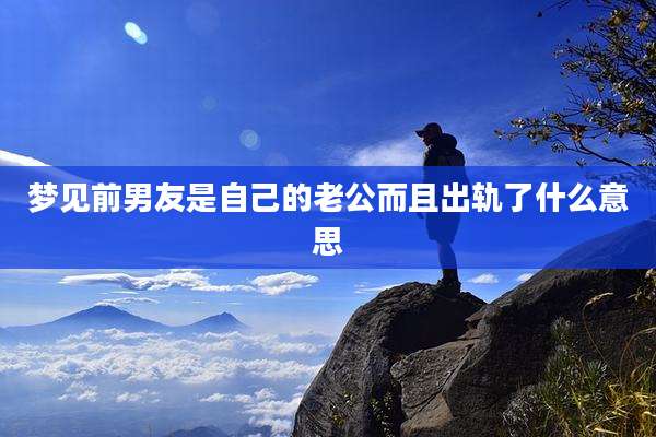 梦见前男友是自己的老公而且出轨了什么意思