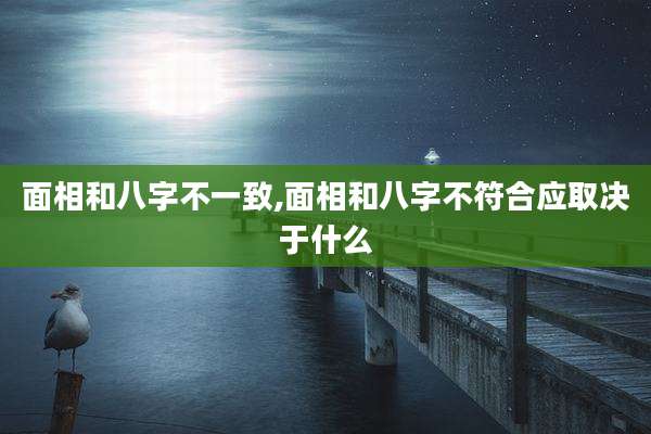 面相和八字不一致,面相和八字不符合应取决于什么