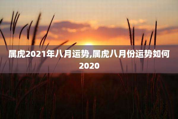属虎2021年八月运势,属虎八月份运势如何2020