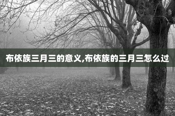 布依族三月三的意义,布依族的三月三怎么过