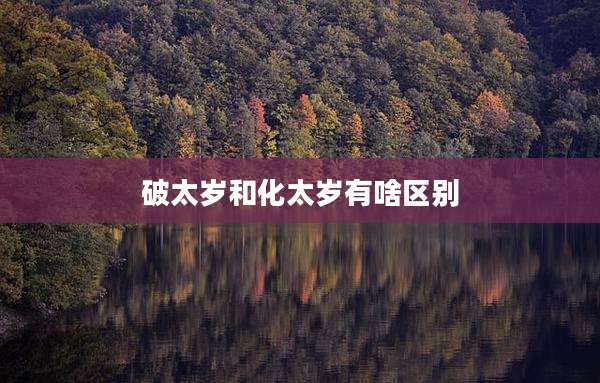 破太岁和化太岁有啥区别