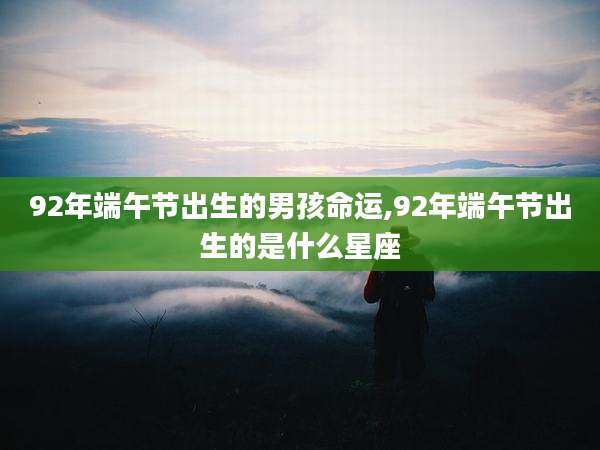92年端午节出生的男孩命运,92年端午节出生的是什么星座