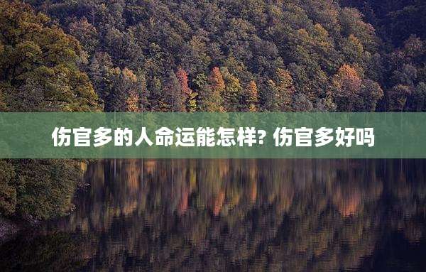 伤官多的人命运能怎样? 伤官多好吗