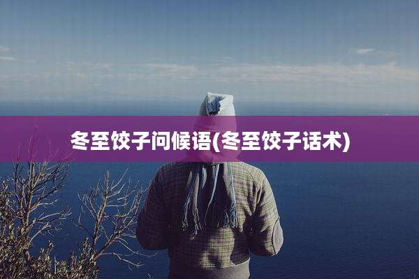 冬至饺子问候语(冬至饺子话术)