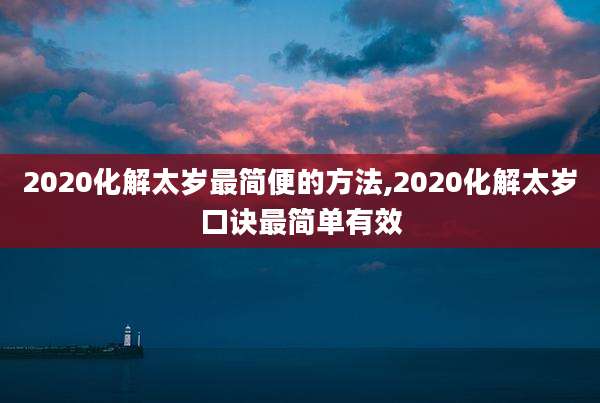 2020化解太岁最简便的方法,2020化解太岁口诀最简单有效