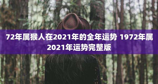 72年属猴人在2021年的全年运势 1972年属2021年运势完整版