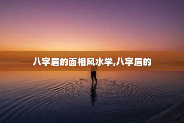 八字眉的面相风水学,八字眉的