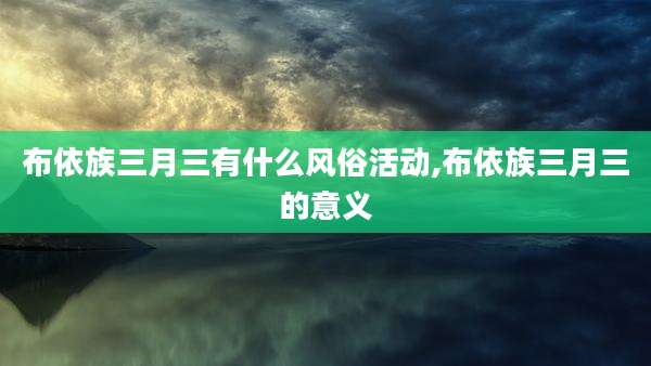 布依族三月三有什么风俗活动,布依族三月三的意义