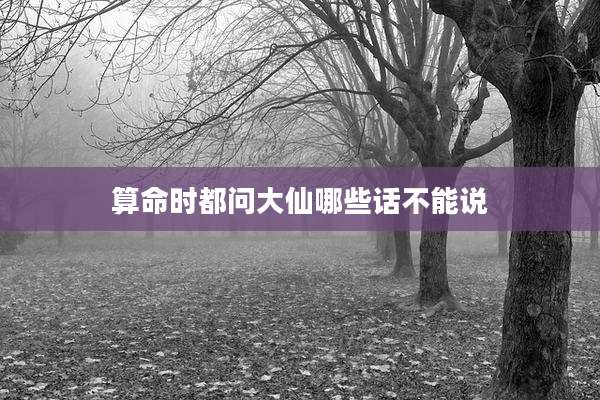 算命时都问大仙哪些话不能说