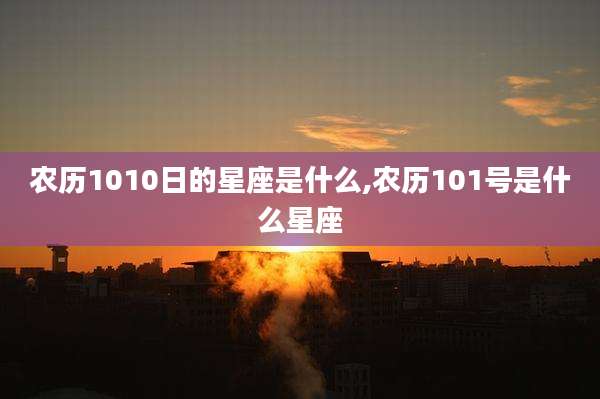 农历1010日的星座是什么,农历101号是什么星座