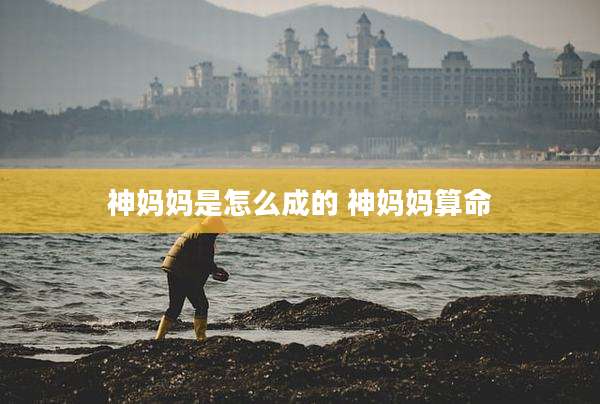 神妈妈是怎么成的 神妈妈算命
