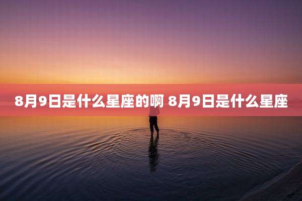 8月9日是什么星座的啊 8月9日是什么星座