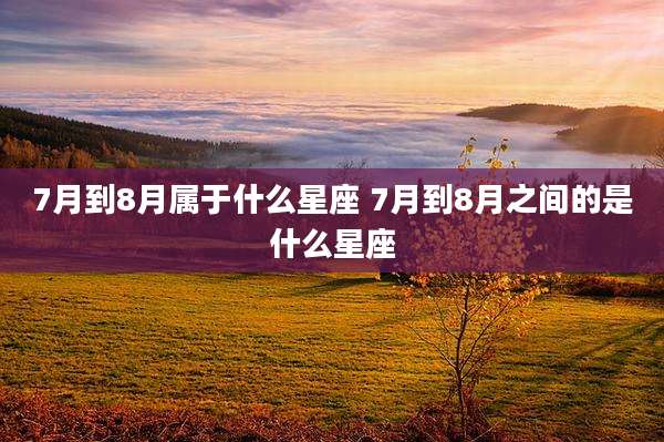 7月到8月属于什么星座 7月到8月之间的是什么星座