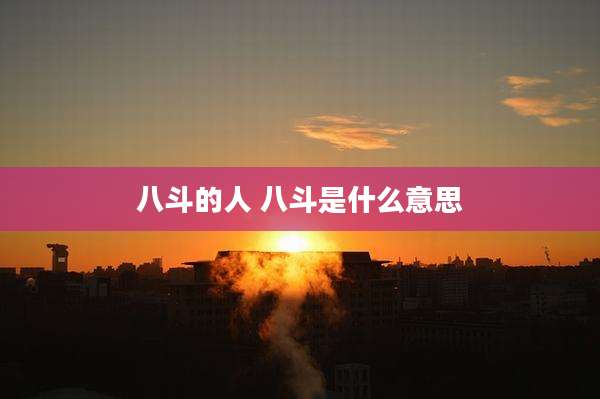 八斗的人 八斗是什么意思