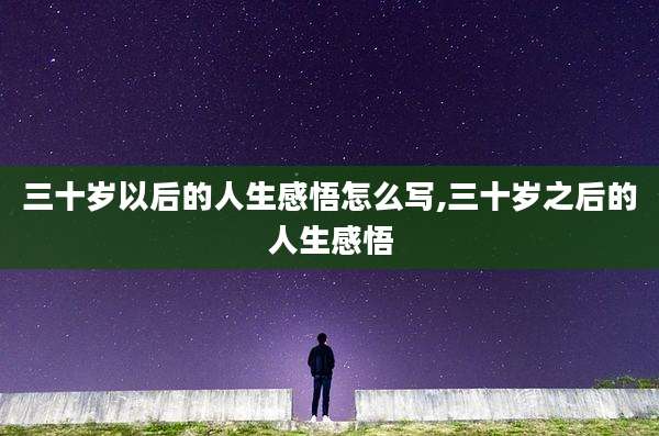 三十岁以后的人生感悟怎么写,三十岁之后的人生感悟