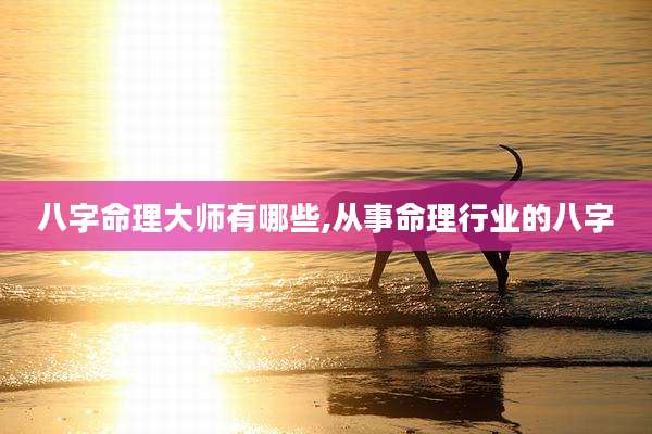 八字命理大师有哪些,从事命理行业的八字