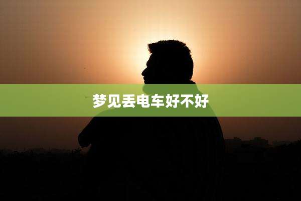 梦见丢电车好不好