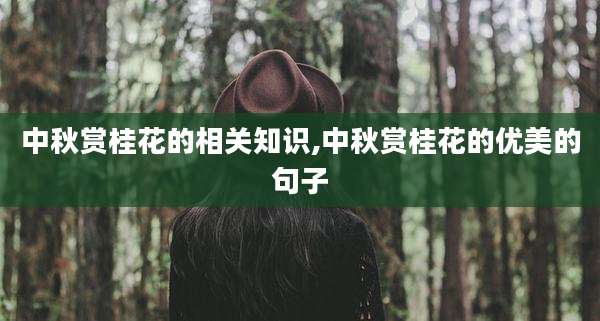中秋赏桂花的相关知识,中秋赏桂花的优美的句子