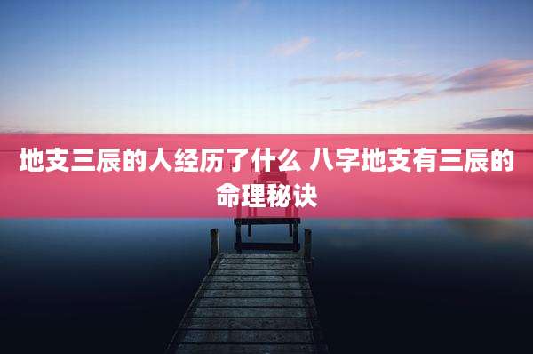 地支三辰的人经历了什么 八字地支有三辰的命理秘诀