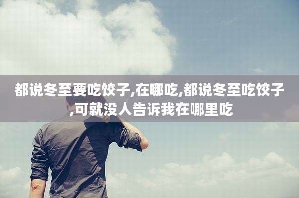 都说冬至要吃饺子,在哪吃,都说冬至吃饺子 ,可就没人告诉我在哪里吃
